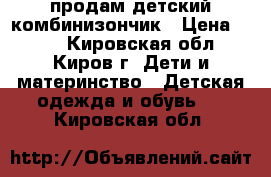 продам детский комбинизончик › Цена ­ 500 - Кировская обл., Киров г. Дети и материнство » Детская одежда и обувь   . Кировская обл.